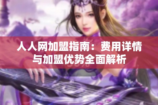 人人网加盟指南：费用详情与加盟优势全面解析