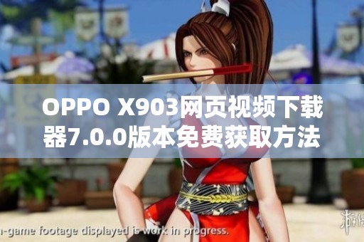 OPPO X903网页视频下载器7.0.0版本免费获取方法分享