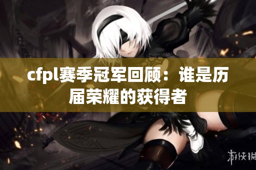 cfpl赛季冠军回顾：谁是历届荣耀的获得者