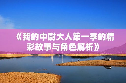 《我的中尉大人第一季的精彩故事与角色解析》