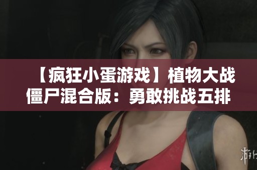 【疯狂小蛋游戏】植物大战僵尸混合版：勇敢挑战五排植物大战僵王