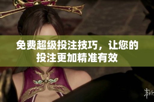 免费超级投注技巧，让您的投注更加精准有效