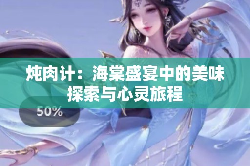 炖肉计：海棠盛宴中的美味探索与心灵旅程
