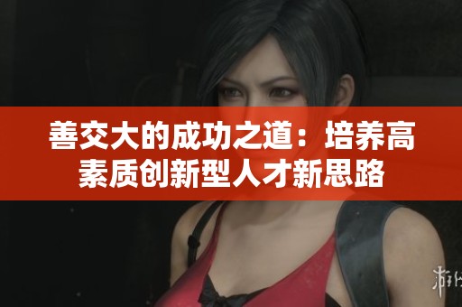 善交大的成功之道：培养高素质创新型人才新思路
