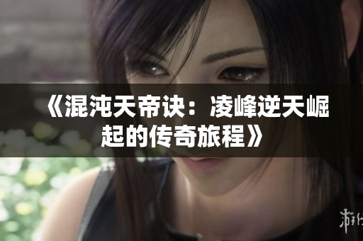 《混沌天帝诀：凌峰逆天崛起的传奇旅程》