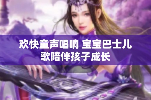 欢快童声唱响 宝宝巴士儿歌陪伴孩子成长
