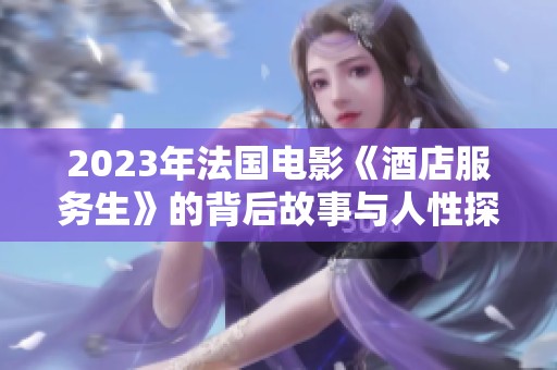 2023年法国电影《酒店服务生》的背后故事与人性探索