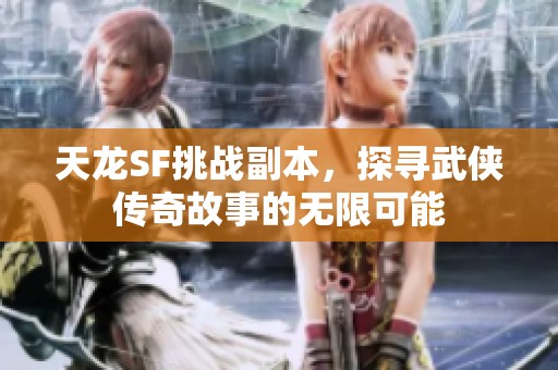 天龙SF挑战副本，探寻武侠传奇故事的无限可能
