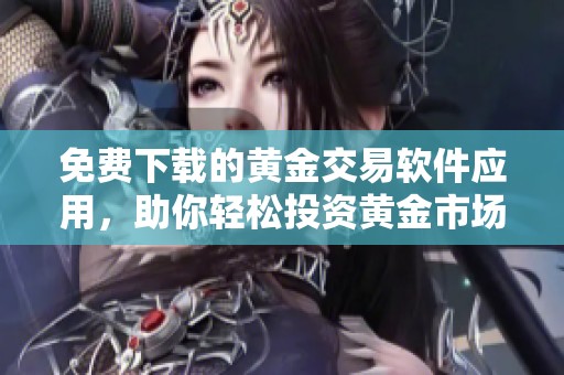 免费下载的黄金交易软件应用，助你轻松投资黄金市场