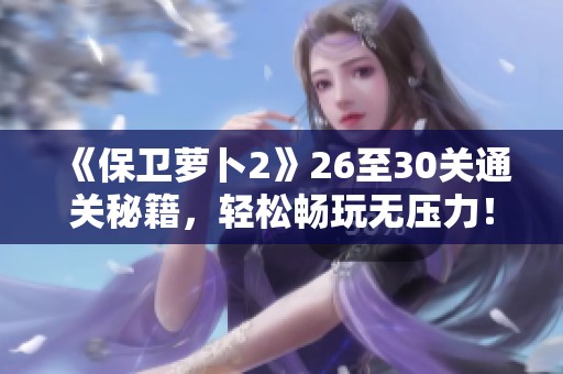 《保卫萝卜2》26至30关通关秘籍，轻松畅玩无压力！