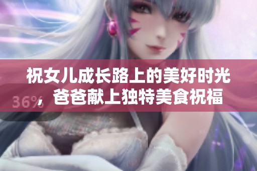 祝女儿成长路上的美好时光，爸爸献上独特美食祝福