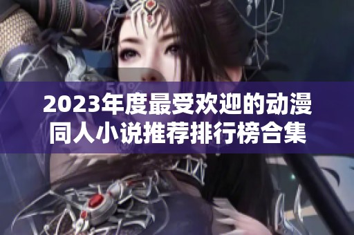 2023年度最受欢迎的动漫同人小说推荐排行榜合集