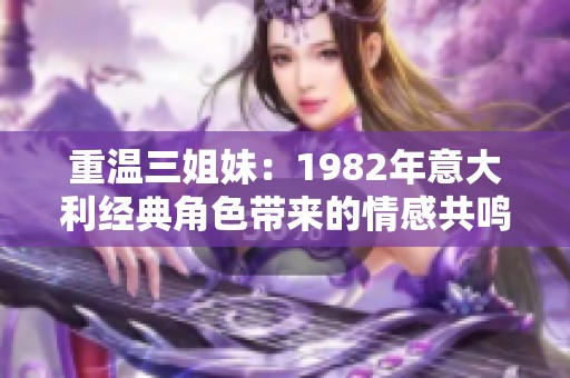 重温三姐妹：1982年意大利经典角色带来的情感共鸣
