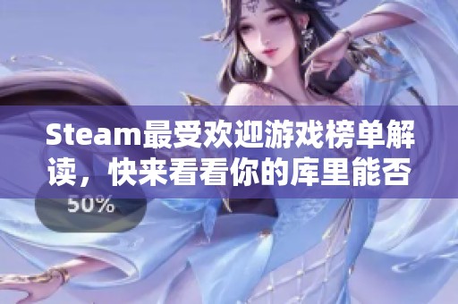 Steam最受欢迎游戏榜单解读，快来看看你的库里能否入选这些经典作品