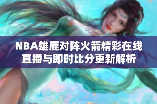 NBA雄鹿对阵火箭精彩在线直播与即时比分更新解析