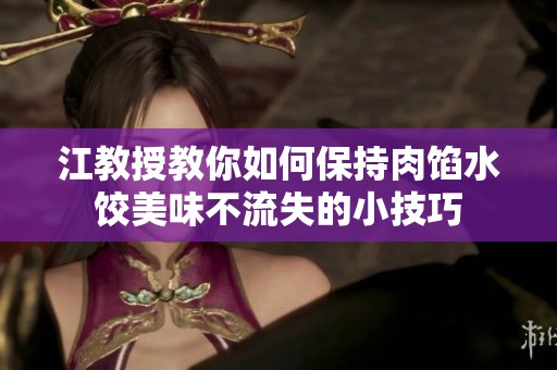 江教授教你如何保持肉馅水饺美味不流失的小技巧