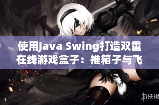 使用Java Swing打造双重在线游戏盒子：推箱子与飞机大战的完美结合