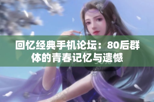 回忆经典手机论坛：80后群体的青春记忆与遗憾