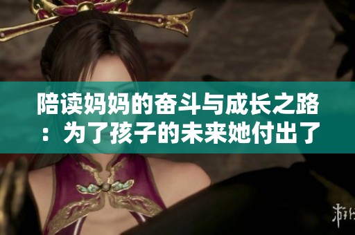 陪读妈妈的奋斗与成长之路：为了孩子的未来她付出了多少