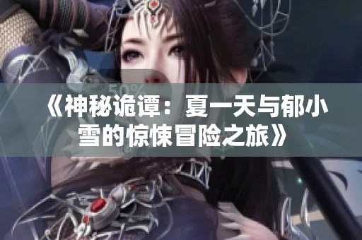 《神秘诡谭：夏一天与郁小雪的惊悚冒险之旅》