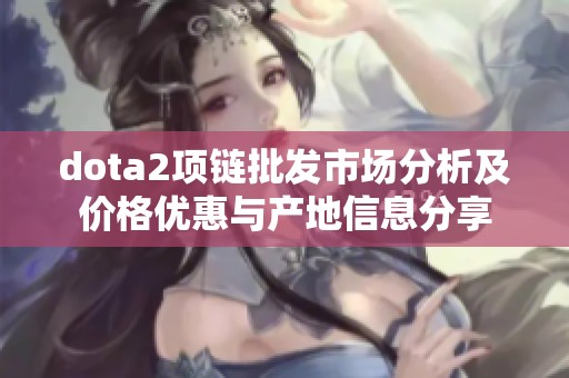 dota2项链批发市场分析及价格优惠与产地信息分享