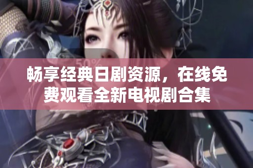 畅享经典日剧资源，在线免费观看全新电视剧合集