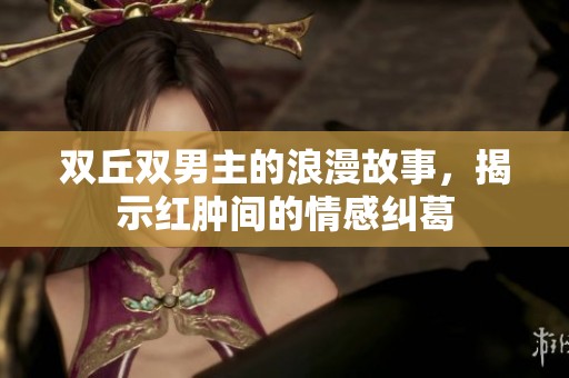 双丘双男主的浪漫故事，揭示红肿间的情感纠葛