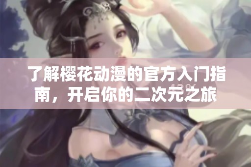 了解樱花动漫的官方入门指南，开启你的二次元之旅