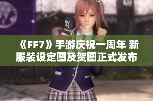 《FF7》手游庆祝一周年 新服装设定图及贺图正式发布