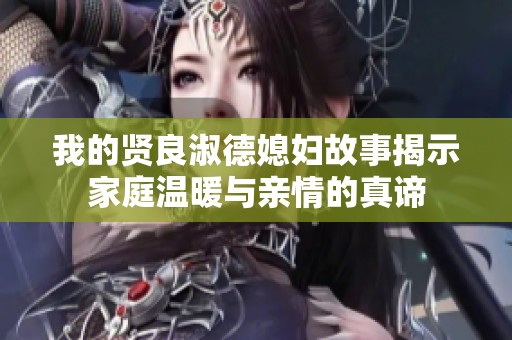 我的贤良淑德媳妇故事揭示家庭温暖与亲情的真谛