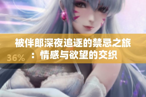 被伴郎深夜追逐的禁忌之旅：情感与欲望的交织