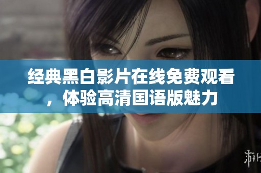 经典黑白影片在线免费观看，体验高清国语版魅力