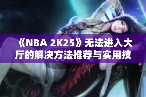 《NBA 2K25》无法进入大厅的解决方法推荐与实用技巧