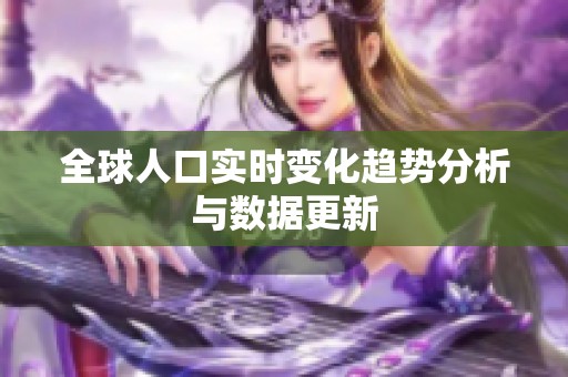 全球人口实时变化趋势分析与数据更新