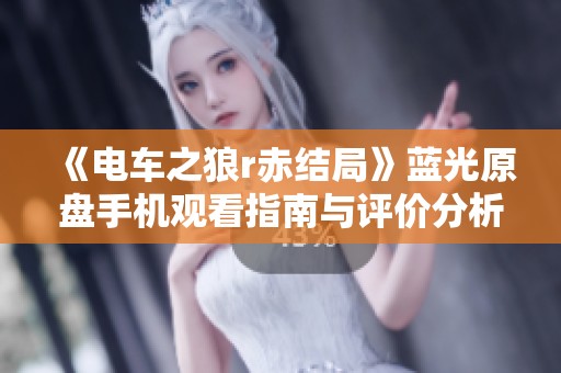 《电车之狼r赤结局》蓝光原盘手机观看指南与评价分析