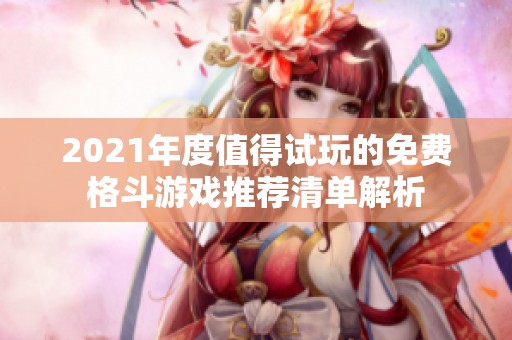 2021年度值得试玩的免费格斗游戏推荐清单解析