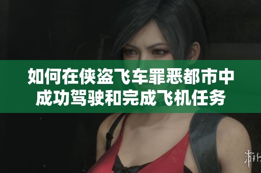 如何在侠盗飞车罪恶都市中成功驾驶和完成飞机任务