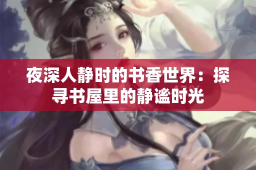 夜深人静时的书香世界：探寻书屋里的静谧时光