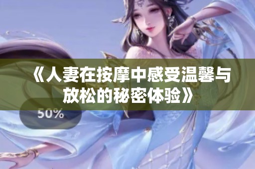《人妻在按摩中感受温馨与放松的秘密体验》