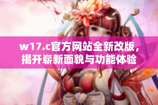 w17.c官方网站全新改版，揭开崭新面貌与功能体验