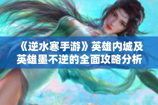 《逆水寒手游》英雄内城及英雄墨不逆的全面攻略分析