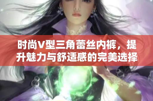 时尚V型三角蕾丝内裤，提升魅力与舒适感的完美选择