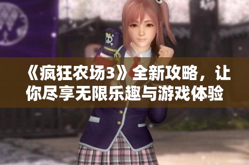 《疯狂农场3》全新攻略，让你尽享无限乐趣与游戏体验