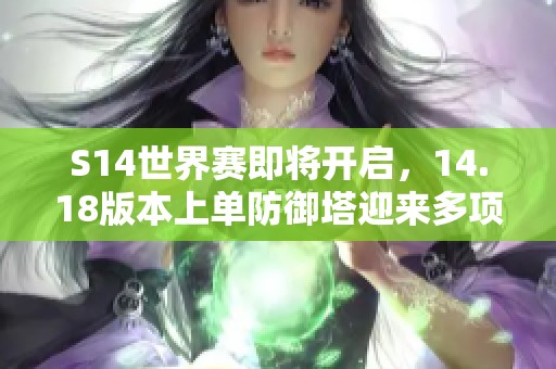 S14世界赛即将开启，14.18版本上单防御塔迎来多项重大调整