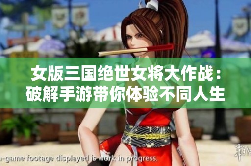 女版三国绝世女将大作战：破解手游带你体验不同人生