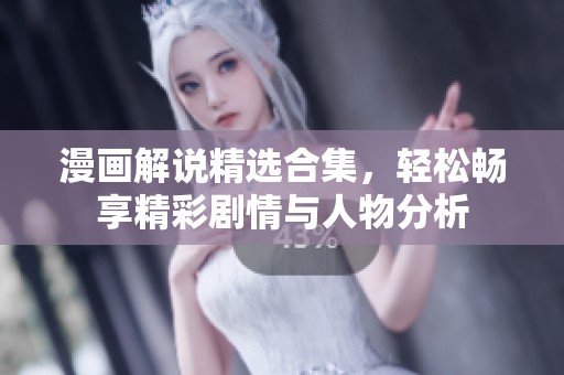 漫画解说精选合集，轻松畅享精彩剧情与人物分析