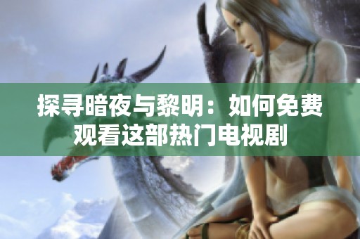 探寻暗夜与黎明：如何免费观看这部热门电视剧