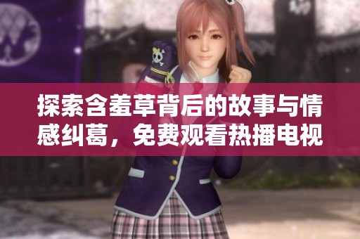 探索含羞草背后的故事与情感纠葛，免费观看热播电视剧