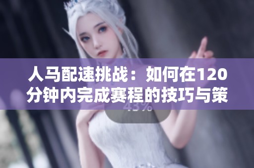人马配速挑战：如何在120分钟内完成赛程的技巧与策略