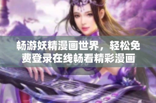 畅游妖精漫画世界，轻松免费登录在线畅看精彩漫画